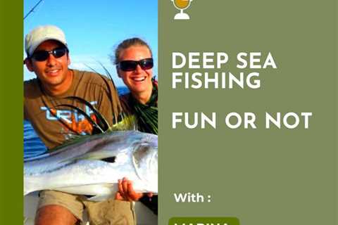 Deep Sea Fishing Fun or Not