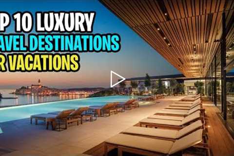 Top 10 Luxury Travel Destinations |Tourist And Vacation