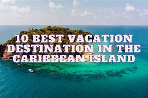 10 Best Vacation Destinations In The Caribbean Islands -Travel N Food 2023