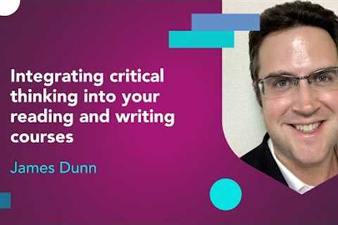 Integrating critical thinking into your reading and writing courses with James Dunn