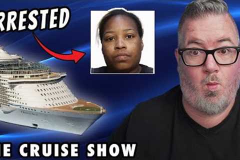 CRUISE PASSENGER ARRESTED AFTER ROYAL CARIBBEAN CRUISE, CHANNEL UPDATE and MORE