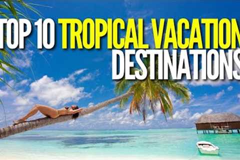 The Top 10 Tropical Vacation Destinations 2023 List (Paradise for all Budgets)