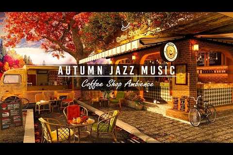 Cozy Fall Coffee Shop Ambience & Smooth Jazz Music ☕ Autumn Relaxing Jazz Instrumental Music to ..
