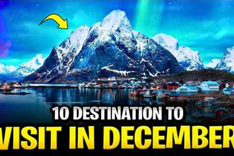 Top 10 Places to Visit in the Month of December | Ultimate Travel Guide