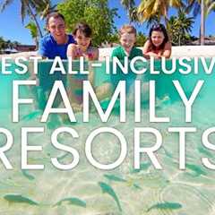 Best All-Inclusive Family Resorts | Family Vacation Ideas