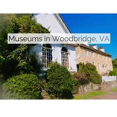 Top Museums in Woodbridge, VA | MyProMovers